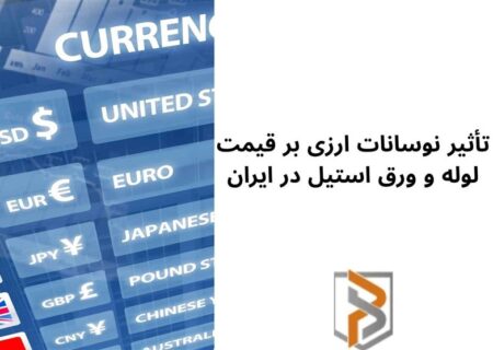 تأثیر نوسانات ارزی بر قیمت لوله و ورق استیل در ایران: تحلیل بازار، روند قیمتی و فرصت‌های سرمایه‌گذاری