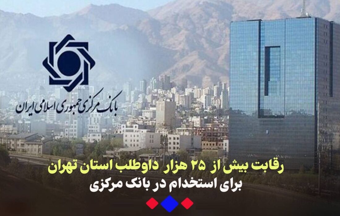 رقابت بیش از ۲۵هزار نفر داوطلب استان تهران برای استخدام در بانک مرکزی