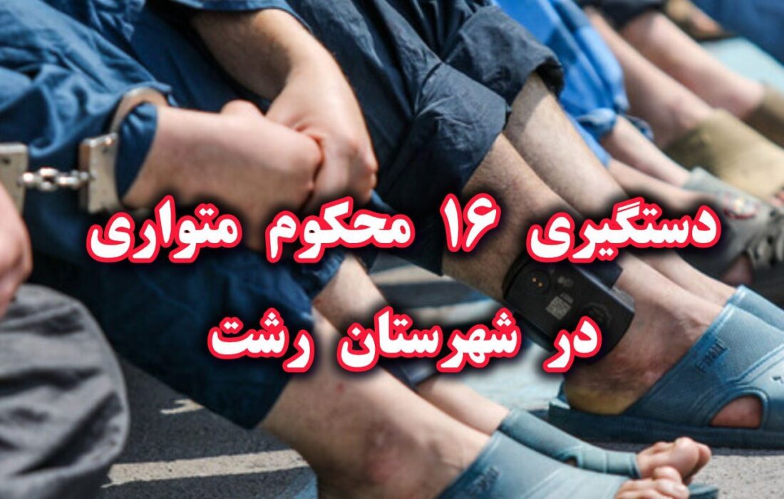 دستگیری ۱۶ محکوم متواری در رشت