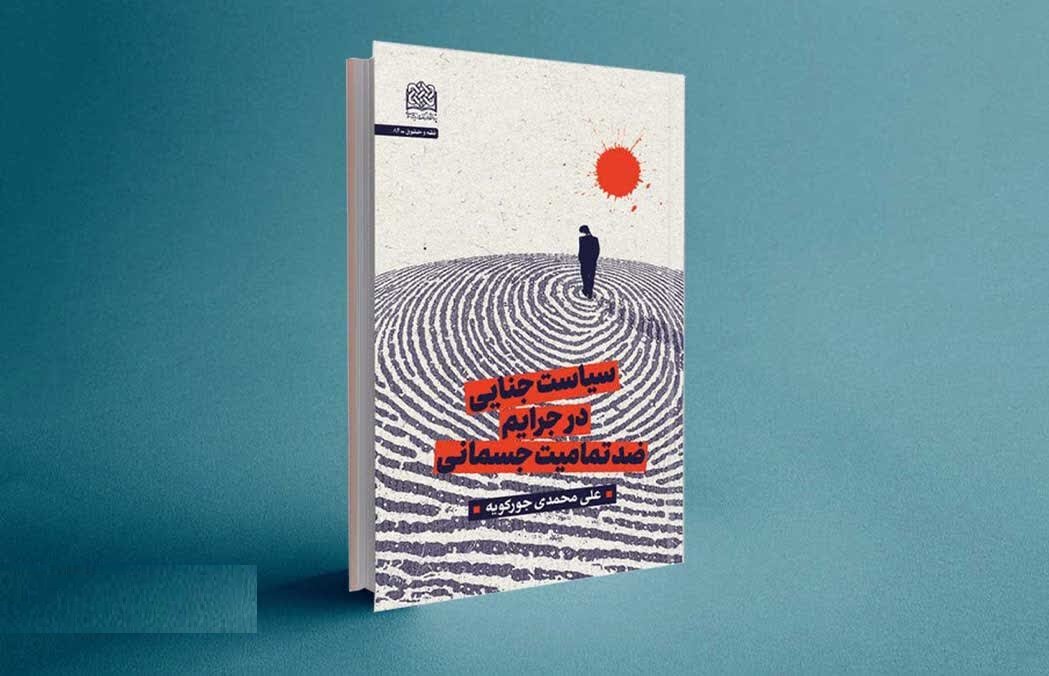 «سیاست جنایی در جرایم ضد تمامیت جسمانی» منتشر شد